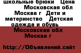 школьные брюки › Цена ­ 1 000 - Московская обл., Москва г. Дети и материнство » Детская одежда и обувь   . Московская обл.,Москва г.